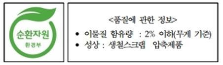 순환자원 품질에 관한 정보 : 이물질 함유량 2% 이하, 성상 생철스크랩 압축제품